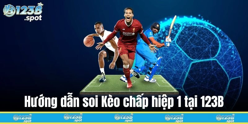 Kèo Chấp Hiệp 1 – Hướng Dẫn, Cách Tính Và Mẹo Soi Kèo Chuẩn 1 Hướng dẫn soi Kèo chấp hiệp 1 tại 123B