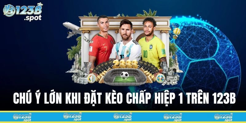 Kèo Chấp Hiệp 1 – Hướng Dẫn, Cách Tính Và Mẹo Soi Kèo Chuẩn 2 Chú ý lớn khi đặt Kèo chấp hiệp 1 trên 123B