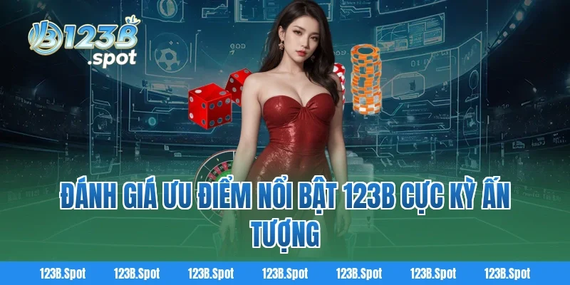 Đánh Giá Ưu Điểm Nổi Bật 123B Cực Kỳ Ấn Tượng